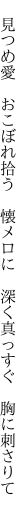　見つめ愛　おこぼれ拾う　懐メロに 　深く真っすぐ　胸に刺さりて