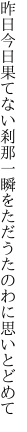 昨日今日果てない刹那一瞬を ただうたのわに思いとどめて