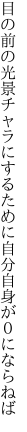 目の前の光景チャラにするために 自分自身が０にならねば