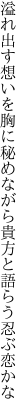 溢れ出す想いを胸に秘めながら 貴方と語らう忍ぶ恋かな