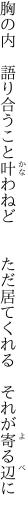 胸の内　語り合うこと叶わねど 　　ただ居てくれる　それが寄る辺に