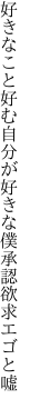 好きなこと好む自分が好きな僕 承認欲求エゴと嘘