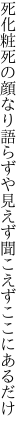 死化粧死の顔なり語らずや 見えず聞こえずここにあるだけ