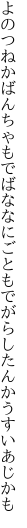 よのつねかばんちゃもでばななにごとも でがらしたんかうすいあじかも