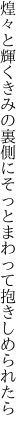 煌々と輝くきみの裏側に そっとまわって抱きしめられたら