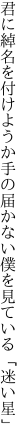 君に綽名を付けようか手の届かない 僕を見ている「迷い星」