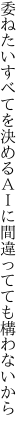 委ねたいすべてを決めるＡＩに 間違ってても構わないから