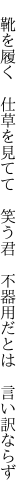 　靴を履く　仕草を見てて　笑う君 　不器用だとは　言い訳ならず