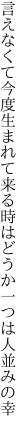 言えなくて今度生まれて来る時は どうか一つは人並みの幸