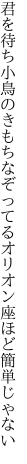 君を待ち小鳥のきもちなぞってる オリオン座ほど簡単じゃない