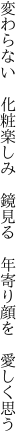 変わらない　化粧楽しみ　鏡見る 　年寄り顔を　愛しく思う