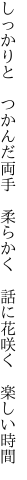 しっかりと　つかんだ両手　柔らかく 　話に花咲く　楽しい時間