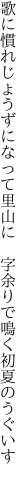 歌に慣れじょうずになって里山に　 字余りで鳴く初夏のうぐいす