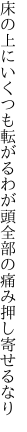 床の上にいくつも転がるわが頭 全部の痛み押し寄せるなり