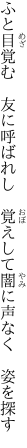 ふと目覚む　友に呼ばれし　覚えして 闇に声なく　姿を探す