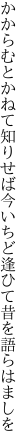 かからむとかねて知りせば今いちど 逢ひて昔を語らはましを