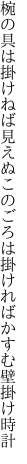 椀の具は掛けねば見えぬこのごろは 掛ければかすむ壁掛け時計