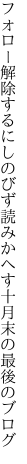 フォロー解除するにしのびず読みかへす 十月末の最後のブログ