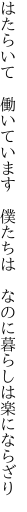 はたらいて　働いています　僕たちは　 なのに暮らしは楽にならざり