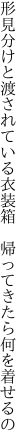 形見分けと渡されている衣装箱　 帰ってきたら何を着せるの