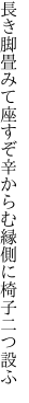 長き脚畳みて座すぞ辛からむ 縁側に椅子二つ設ふ