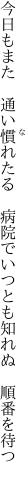 今日もまた　通い慣れたる　病院で いつとも知れぬ　順番を待つ