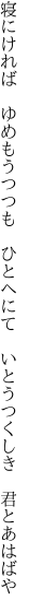寝にければ　ゆめもうつつも　ひとへにて　 いとうつくしき　君とあはばや