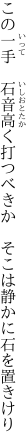この一手　石音高く打つべきか　 そこは静かに石を置きけり