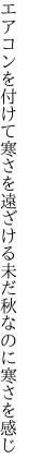 エアコンを付けて寒さを遠ざける 未だ秋なのに寒さを感じ