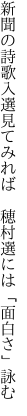 新聞の詩歌入選見てみれば 　穂村選には「面白さ」詠む
