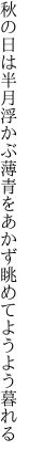 秋の日は半月浮かぶ薄青を あかず眺めてようよう暮れる