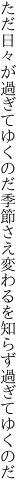ただ日々が過ぎてゆくのだ季節さえ 変わるを知らず過ぎてゆくのだ