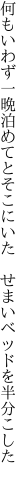 何もいわず一晩泊めてとそこにいた　 せまいベッドを半分こした