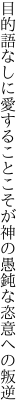 目的語なしに愛することこそが 神の愚鈍な恣意への叛逆